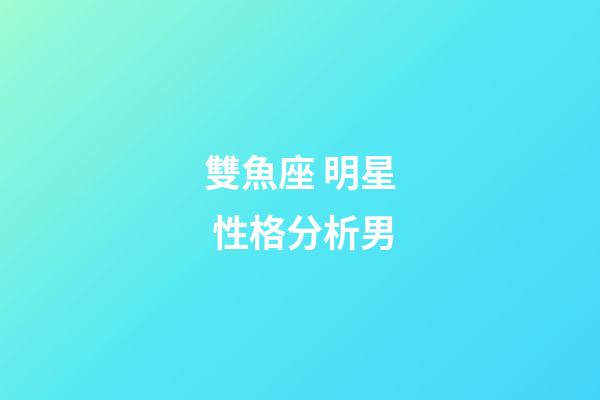 雙魚座 明星 性格分析男-第1張-星座運(yùn)勢-玄機(jī)派